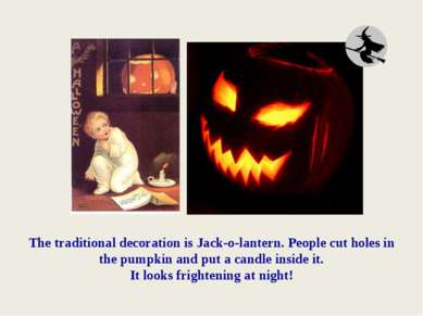 The traditional decoration is Jack-o-lantern. People cut holes in the pumpkin...