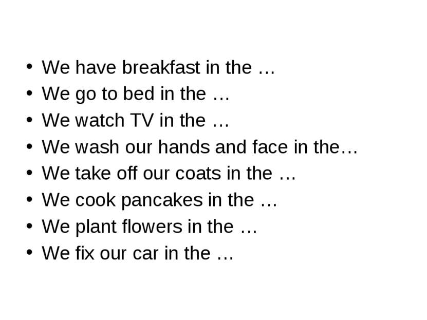 We have breakfast in the … We go to bed in the … We watch TV in the … We wash...