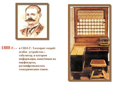 1888 г. – в США Г. Холлерит создаёт особое устройство – табулятор, в котором ...