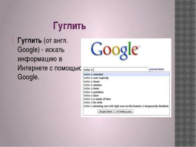 Гуглить Гуглить (от англ. Google) - искать информацию в Интернете с помощью G...