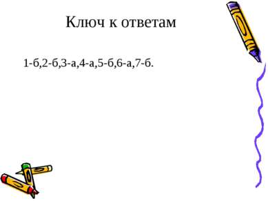 Ключ к ответам 1-б,2-б,3-а,4-а,5-б,6-а,7-б.