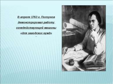 В апреле 1763 г. Ползунов демонстрировал работу огнедействующей машины «для з...