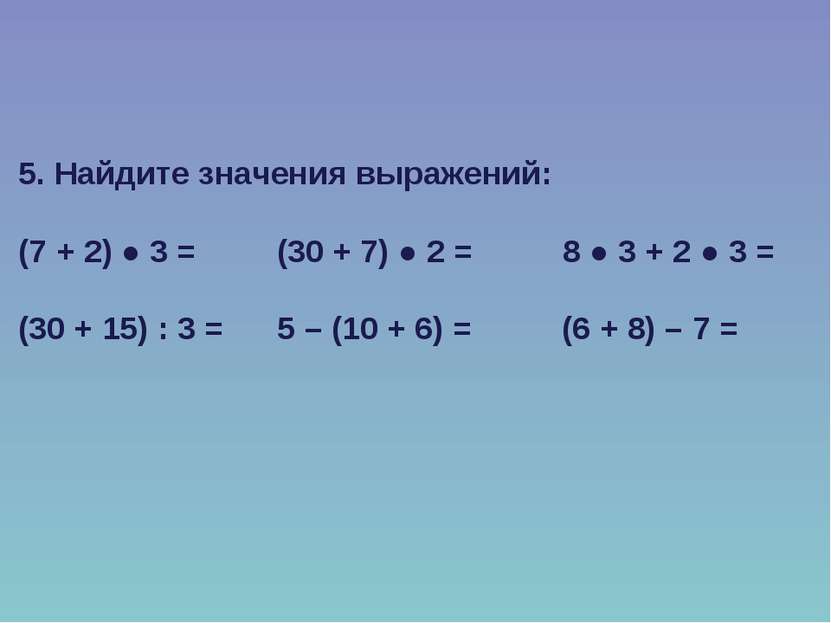 5. Найдите значения выражений: (7 + 2) ● 3 = (30 + 7) ● 2 = 8 ● 3 + 2 ● 3 = (...