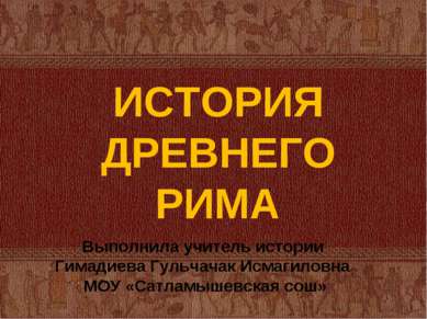 ИСТОРИЯ ДРЕВНЕГО РИМА Выполнила учитель истории Гимадиева Гульчачак Исмагилов...