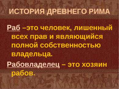 ИСТОРИЯ ДРЕВНЕГО РИМА Раб –это человек, лишенный всех прав и являющийся полно...