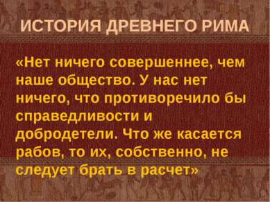 ИСТОРИЯ ДРЕВНЕГО РИМА «Нет ничего совершеннее, чем наше общество. У нас нет н...