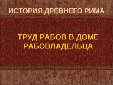 ИСТОРИЯ ДРЕВНЕГО РИМА ТРУД РАБОВ В ДОМЕ РАБОВЛАДЕЛЬЦА