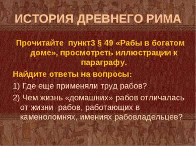 ИСТОРИЯ ДРЕВНЕГО РИМА Прочитайте пункт3 § 49 «Рабы в богатом доме», просмотре...