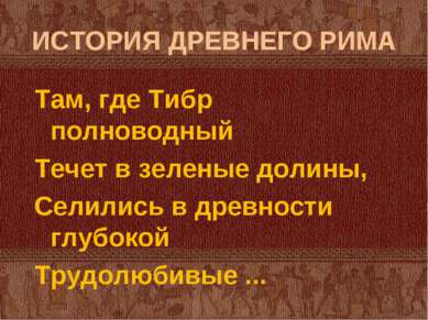 ИСТОРИЯ ДРЕВНЕГО РИМА Там, где Тибр полноводный Течет в зеленые долины, Селил...