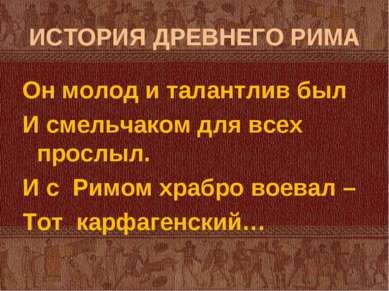 ИСТОРИЯ ДРЕВНЕГО РИМА Он молод и талантлив был И смельчаком для всех прослыл....