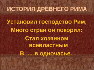 ИСТОРИЯ ДРЕВНЕГО РИМА Установил господство Рим, Много стран он покорил: Стал ...