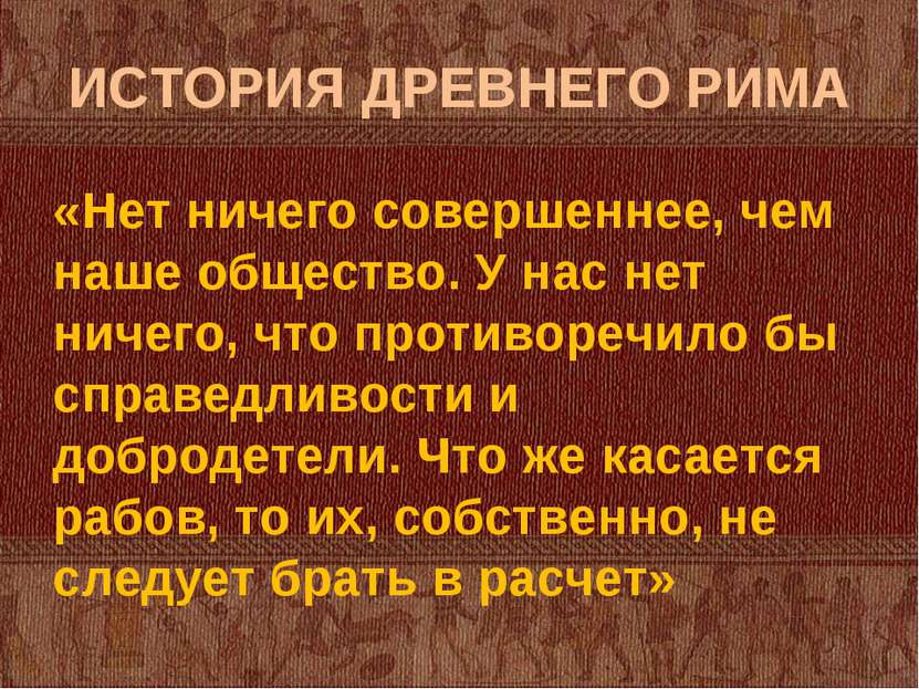 ИСТОРИЯ ДРЕВНЕГО РИМА «Нет ничего совершеннее, чем наше общество. У нас нет н...