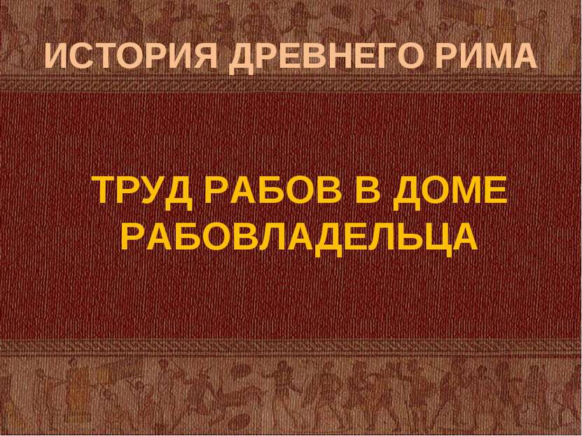 ИСТОРИЯ ДРЕВНЕГО РИМА ТРУД РАБОВ В ДОМЕ РАБОВЛАДЕЛЬЦА