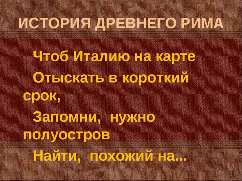 ИСТОРИЯ ДРЕВНЕГО РИМА Чтоб Италию на карте Отыскать в короткий срок, Запомни,...