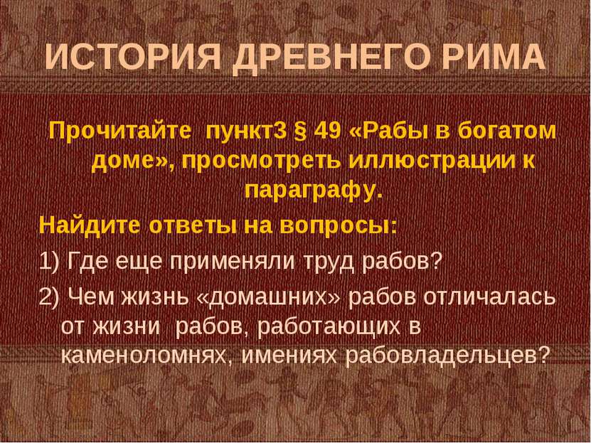 ИСТОРИЯ ДРЕВНЕГО РИМА Прочитайте пункт3 § 49 «Рабы в богатом доме», просмотре...