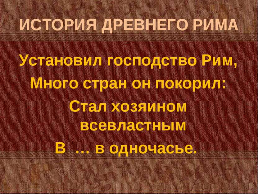 ИСТОРИЯ ДРЕВНЕГО РИМА Установил господство Рим, Много стран он покорил: Стал ...