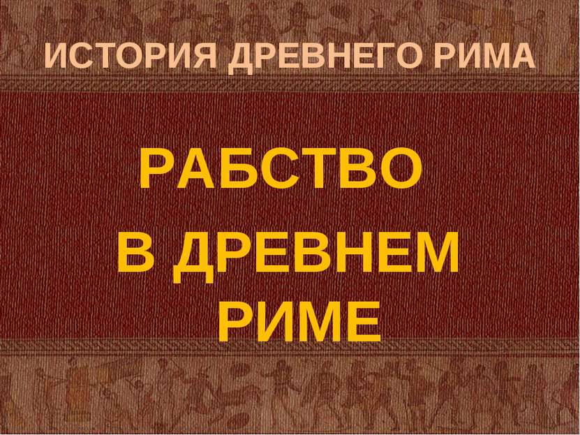 ИСТОРИЯ ДРЕВНЕГО РИМА РАБСТВО В ДРЕВНЕМ РИМЕ