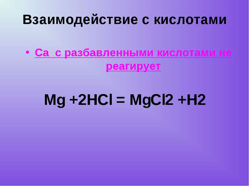 Mg +2HCl = MgCl2 +H2 Са с разбавленными кислотами не реагирует Взаимодействие...