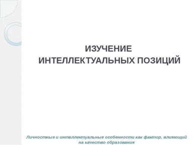 ИЗУЧЕНИЕ ИНТЕЛЛЕКТУАЛЬНЫХ ПОЗИЦИЙ Личностные и интеллектуальные особенности к...