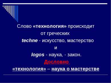 Слово «технология» происходит от греческих techne - искусство, мастерство и l...