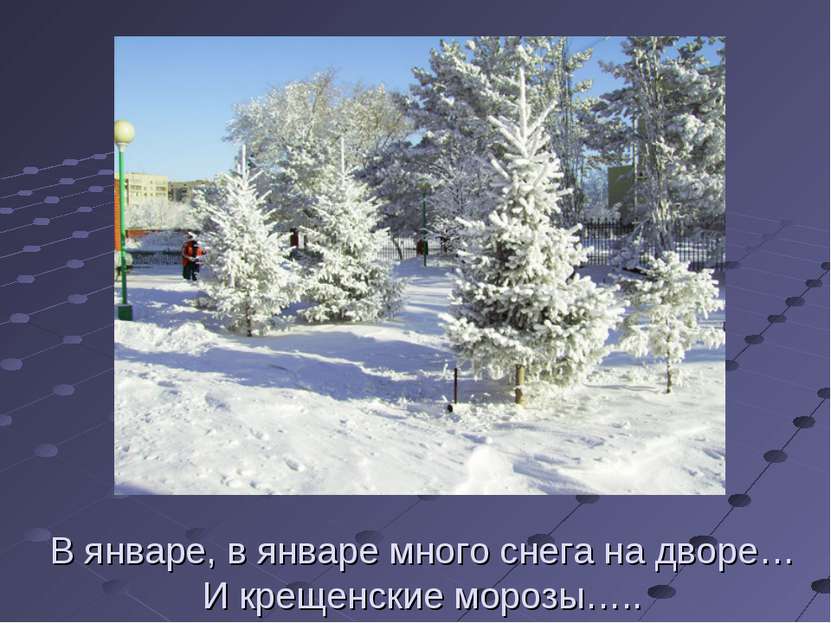 В январе, в январе много снега на дворе… И крещенские морозы…..