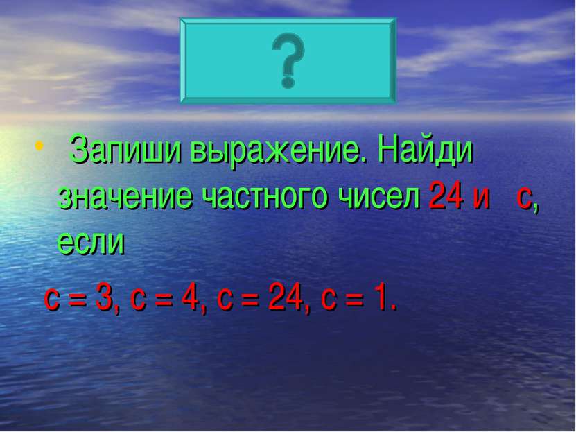 Запиши выражение. Найди значение частного чисел 24 и с, если с = 3, с = 4, с ...