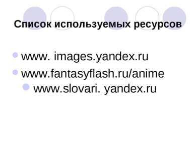 Список используемых ресурсов www. images.yandex.ru www.fantasyflash.ru/anime ...
