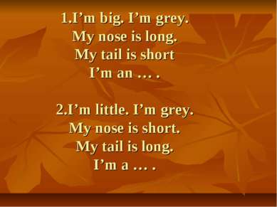 1.I’m big. I’m grey. My nose is long. My tail is short I’m an … . 2.I’m littl...
