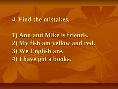 4. Find the mistakes. 1) Ann and Mike is friends. 2) My fish am yellow and re...