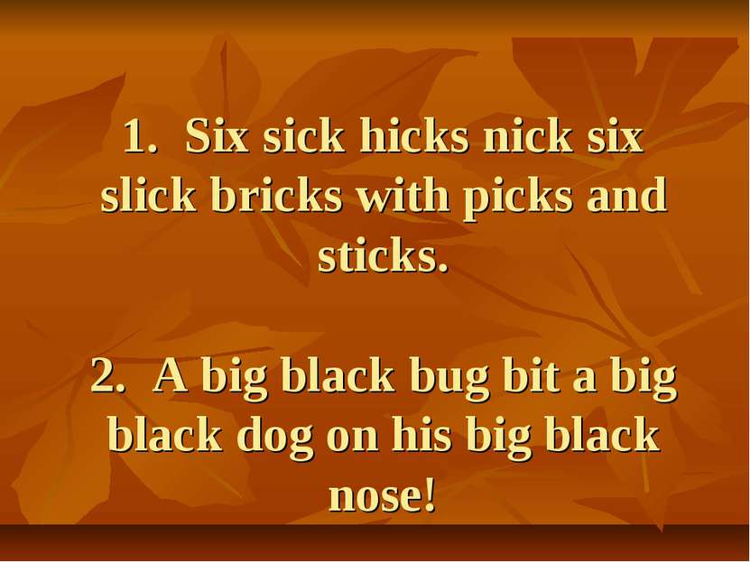 1. Six sick hicks nick six slick bricks with picks and sticks. 2. A big black...