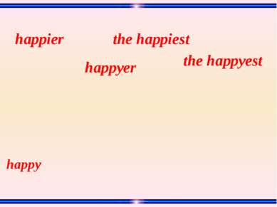 happy the happyest the happiest happyer happier