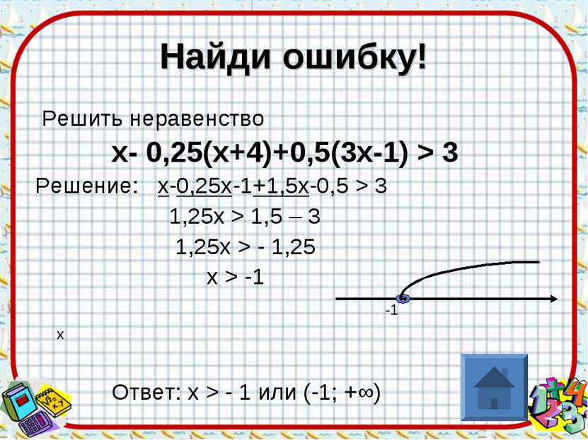 Найди ошибку! Решить неравенство х- 0,25(х+4)+0,5(3х-1) > 3 Решение: х-0,25х-...