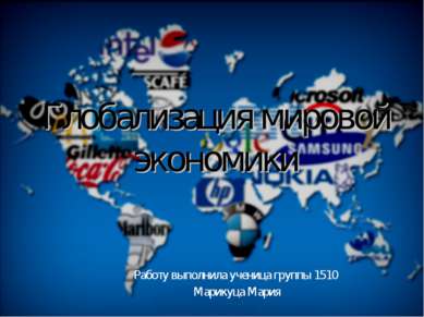 Глобализация мировой экономики Работу выполнила ученица группы 1510 Марикуца ...