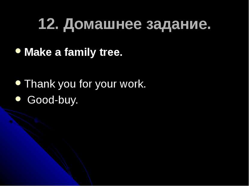 12. Домашнее задание. Make a family tree. Thank you for your work. Good-buy.