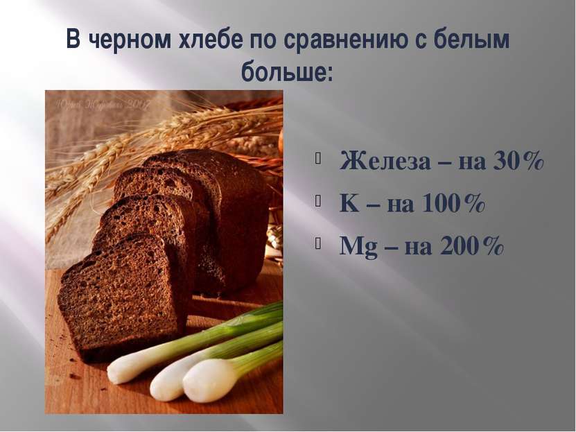 В черном хлебе по сравнению с белым больше: Железа – на 30% K – на 100% Mg – ...