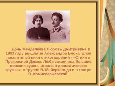 Дочь Менделеева Любовь Дмитриевна в 1903 году вышла за Александра Блока. Блок...