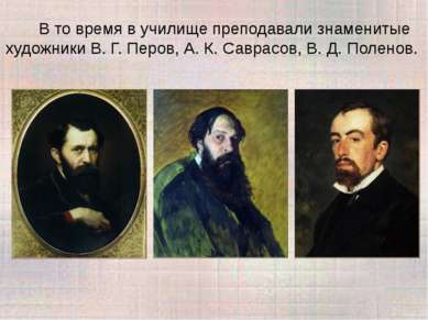 В то время в училище преподавали знаменитые художники В. Г. Перов, А. К. Савр...