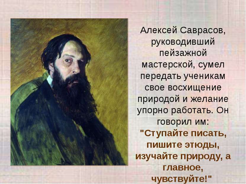 Алексей Саврасов, руководивший пейзажной мастерской, сумел передать ученикам ...