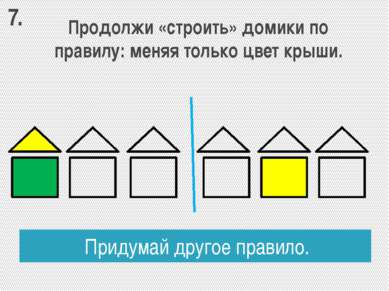Продолжи «строить» домики по правилу: меняя только цвет крыши. Придумай друго...
