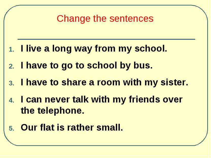 Change the sentences I live a long way from my school. I have to go to school...