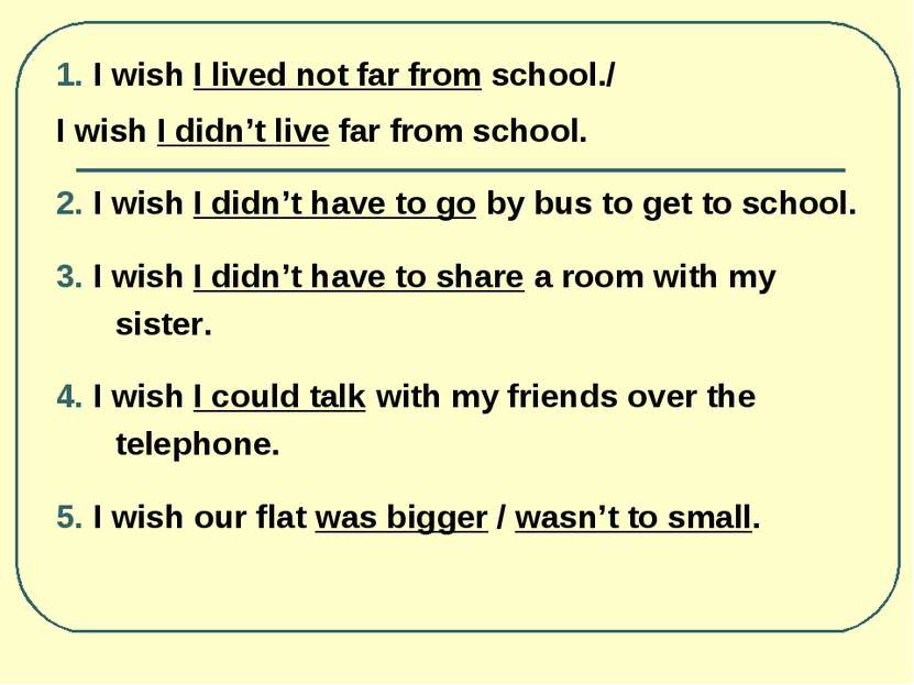 1. I wish I lived not far from school./ I wish I didn’t live far from school....