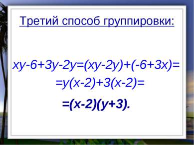 Третий способ группировки: xy-6+3y-2y=(xy-2y)+(-6+3x)= =y(x-2)+3(x-2)= =(x-2)...