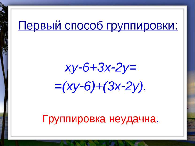 Первый способ группировки: xy-6+3x-2y= =(xy-6)+(3x-2y). Группировка неудачна.