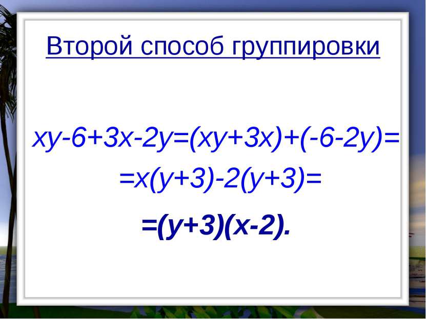 Второй способ группировки xy-6+3x-2y=(xy+3x)+(-6-2y)= =x(y+3)-2(y+3)= =(y+3)(...