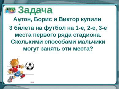 Антон, Борис и Виктор купили 3 билета на футбол на 1-е, 2-е, 3-е места первог...
