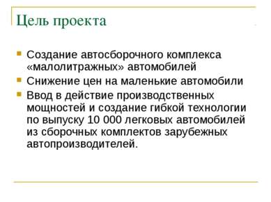 Цель проекта Создание автосборочного комплекса «малолитражных» автомобилей Сн...