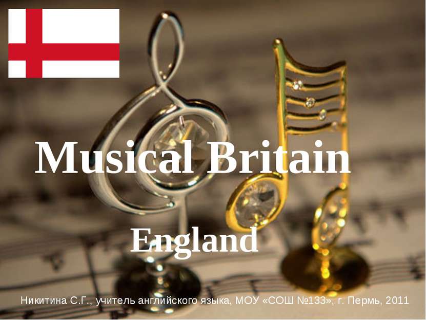 Musical Britain England Никитина С.Г., учитель английского языка, МОУ «СОШ №1...