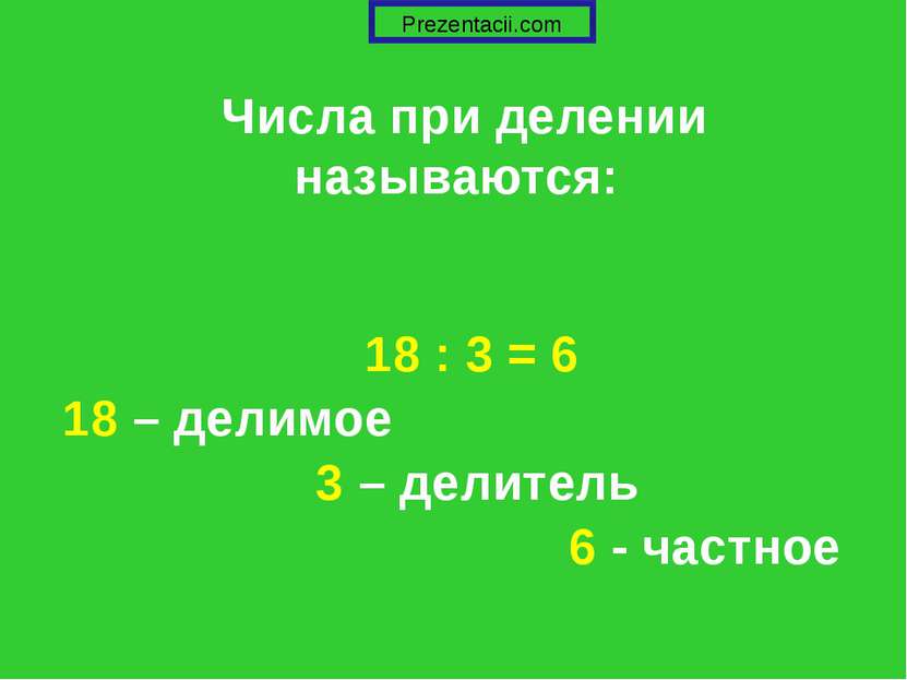 Числа при делении называются: 18 : 3 = 6 18 – делимое 3 – делитель 6 - частно...