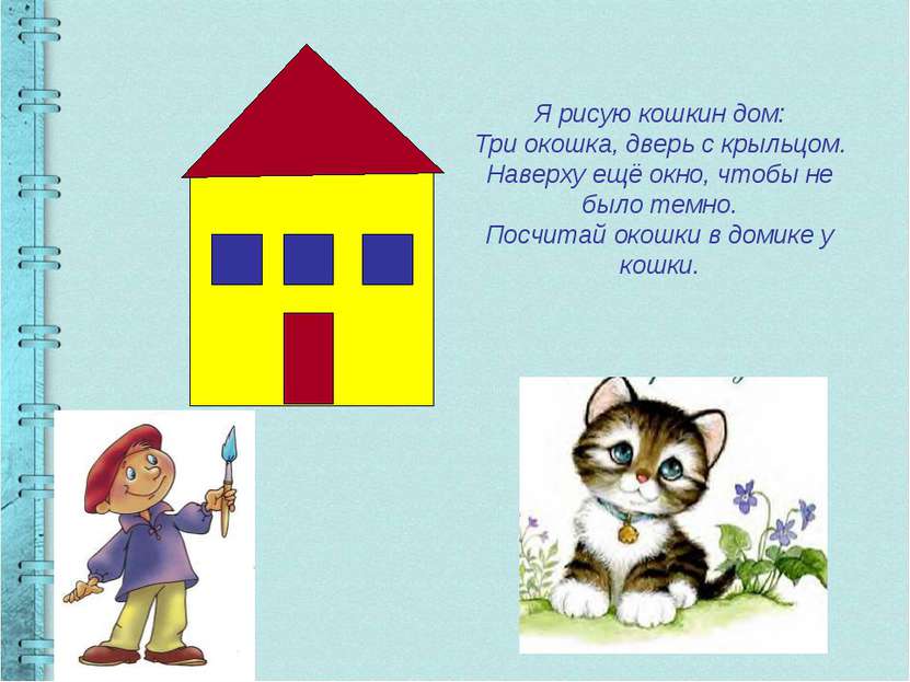 Я рисую кошкин дом: Три окошка, дверь с крыльцом. Наверху ещё окно, чтобы не ...