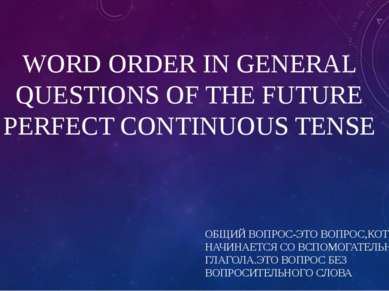 WORD ORDER IN GENERAL QUESTIONS OF THE FUTURE PERFECT CONTINUOUS TENSE ОБЩИЙ ...